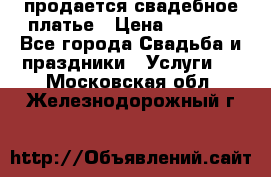 продается свадебное платье › Цена ­ 4 500 - Все города Свадьба и праздники » Услуги   . Московская обл.,Железнодорожный г.